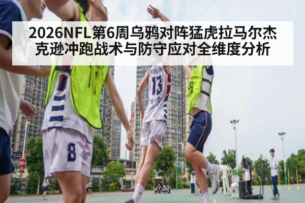 2026NFL第6周乌鸦对阵猛虎拉马尔杰克逊冲跑战术与防守应对全维度分析
