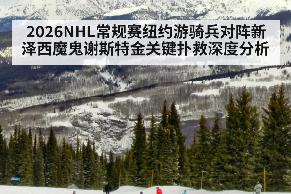2026NHL常规赛纽约游骑兵对阵新泽西魔鬼谢斯特金关键扑救深度分析