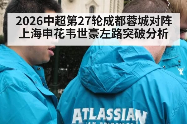 2026中超第27轮成都蓉城对阵上海申花韦世豪左路突破分析